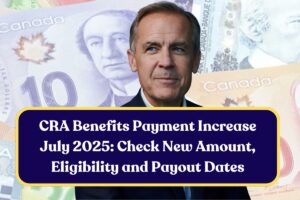 CRA Benefits Payment Increase July 2025: Check New Amount, Eligibility and Payout Dates