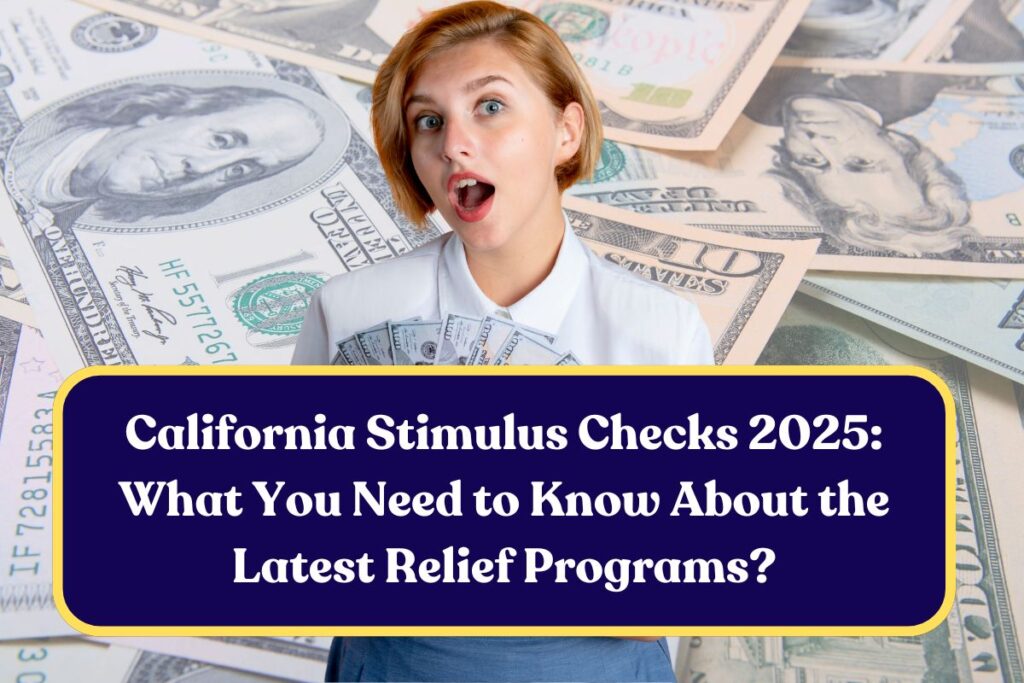 California Stimulus Checks 2025: What You Need to Know About the Latest Relief Programs?