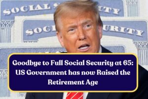Goodbye to Full Social Security at 65: US Government has now Raised the Retirement Age