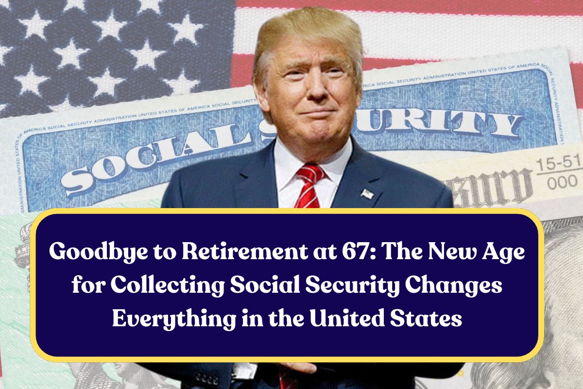 Goodbye to Retirement at 67: The New Age for Collecting Social Security Changes Everything in the United States