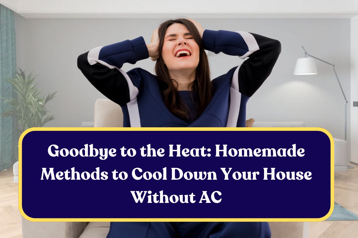 Goodbye to the Heat: Homemade Methods to Cool Down Your House Without AC