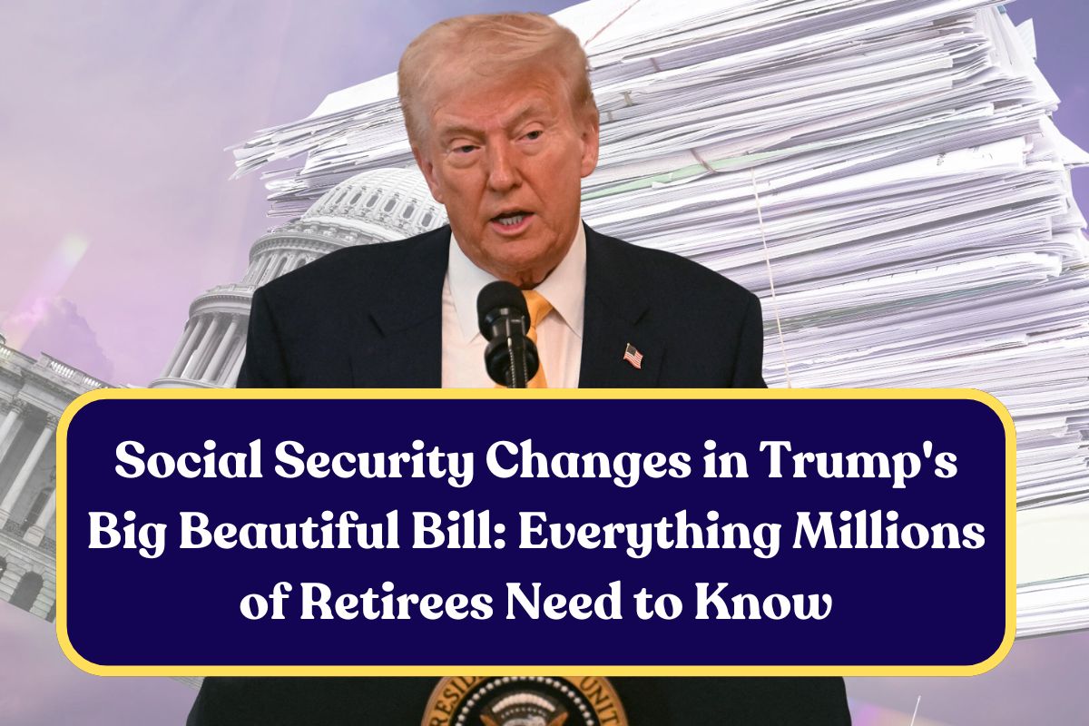 Social Security Changes in Trump's Big Beautiful Bill: Everything Millions of Retirees Need to Know