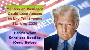 Millions on Medicare Could Lose Access to Key Treatments Starting 2026: Here’s What Enrollees Need to Know Before